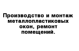 Производство и монтаж металлопластиковых окон, ремонт помещений.